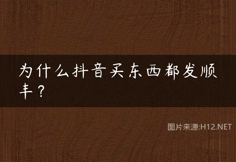 为什么抖音买东西都发顺丰？