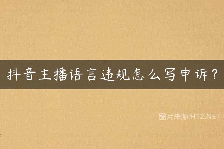 抖音主播语言违规怎么写申诉？