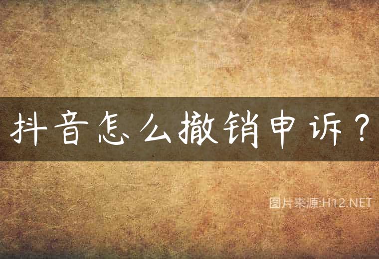 抖音怎么撤销申诉？