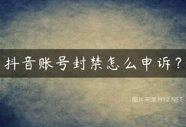 抖音账号封禁怎么申诉？