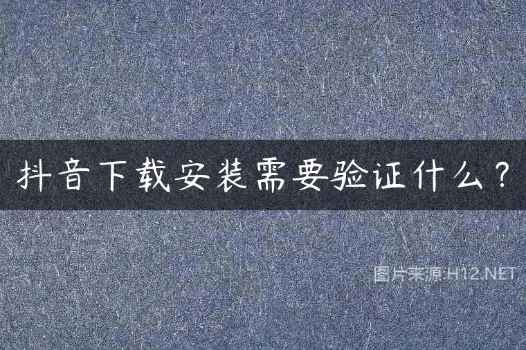 抖音下载安装需要验证什么？