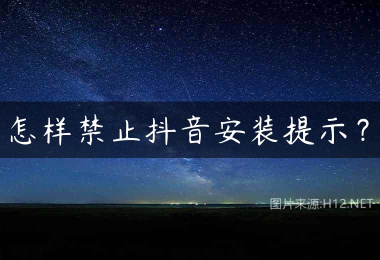 怎样禁止抖音安装提示？