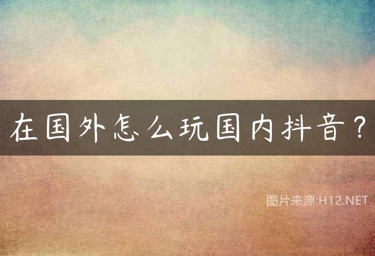 在国外怎么玩国内抖音？