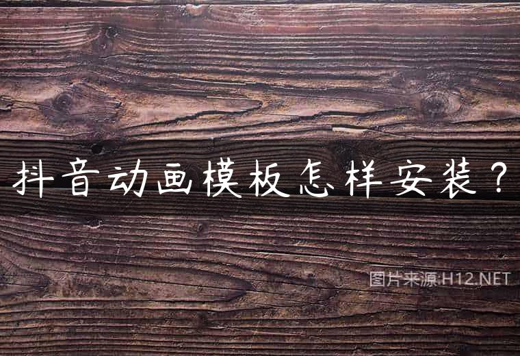 抖音动画模板怎样安装？