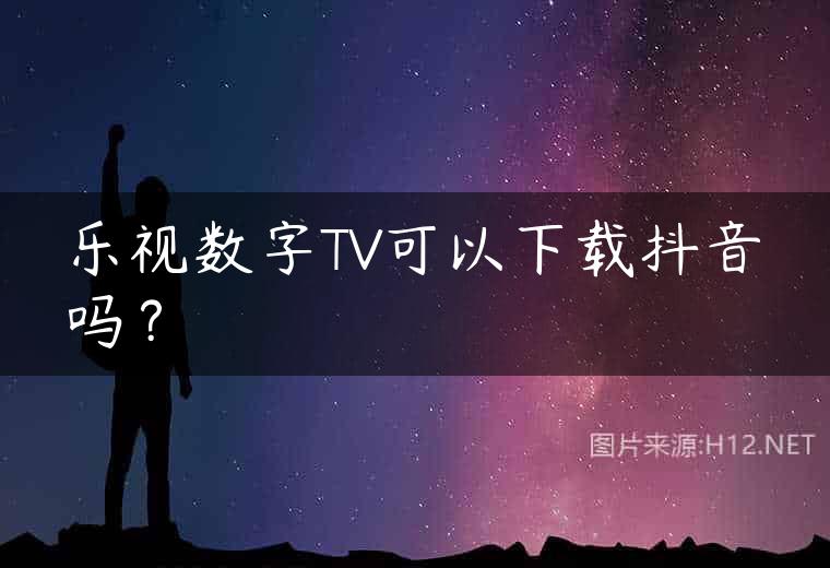 乐视数字TV可以下载抖音吗？