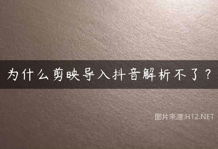 为什么剪映导入抖音解析不了？