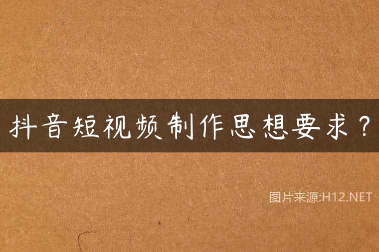 抖音短视频制作思想要求？