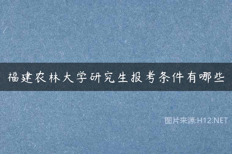 福建农林大学研究生报考条件有哪些