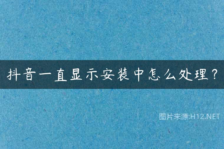 抖音一直显示安装中怎么处理？