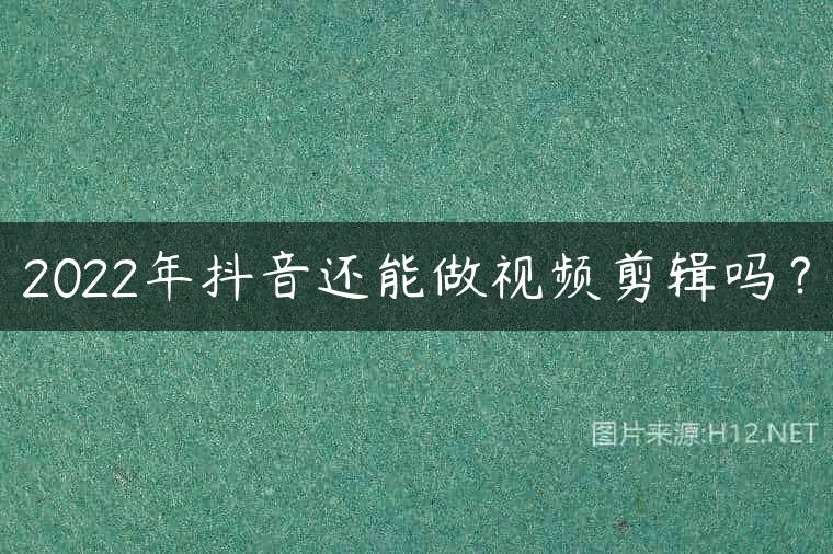 2022年抖音还能做视频剪辑吗？
