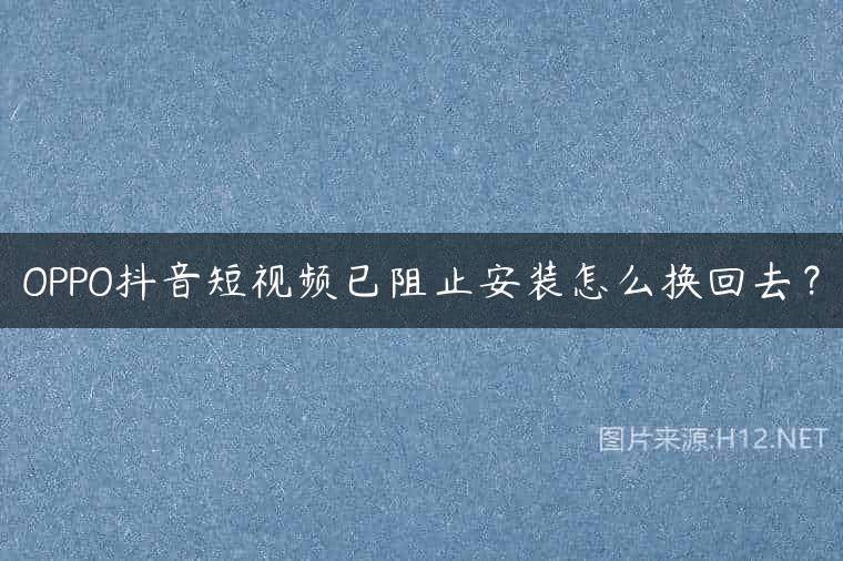 OPPO抖音短视频已阻止安装怎么换回去？