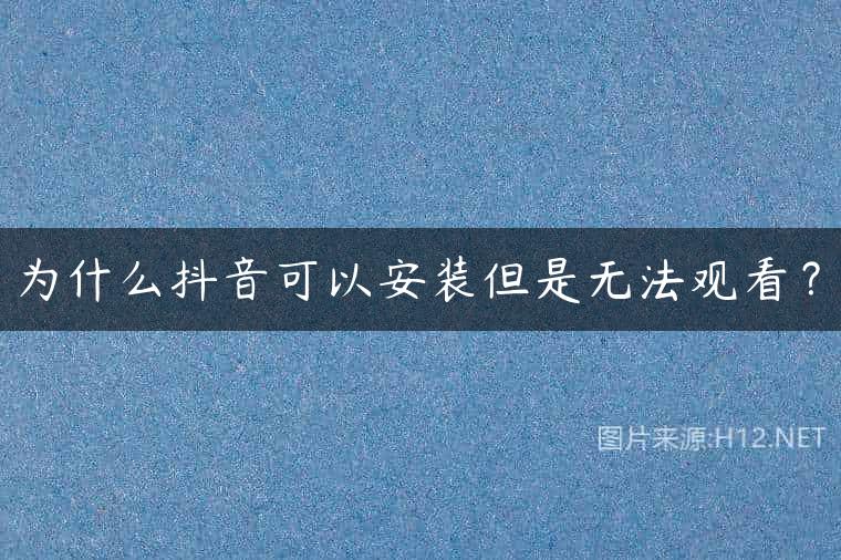 为什么抖音可以安装但是无法观看？