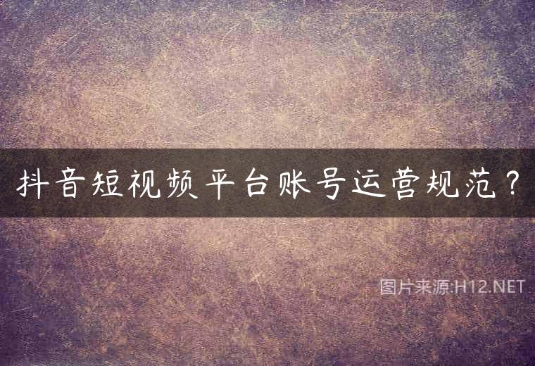 抖音短视频平台账号运营规范？