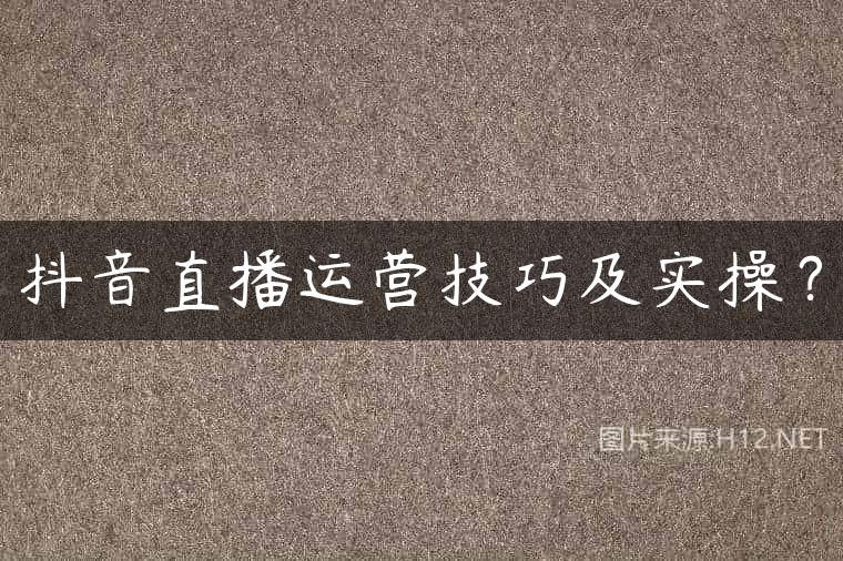 抖音直播运营技巧及实操？