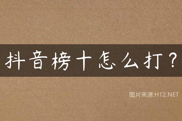 抖音榜十怎么打？