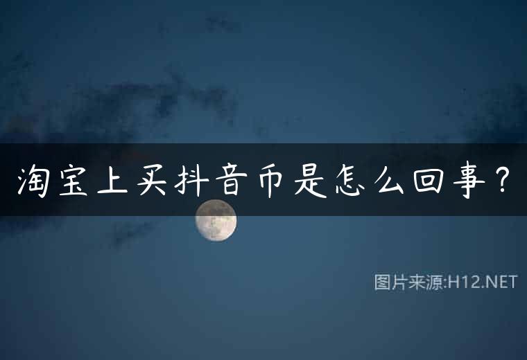 淘宝上买抖音币是怎么回事？