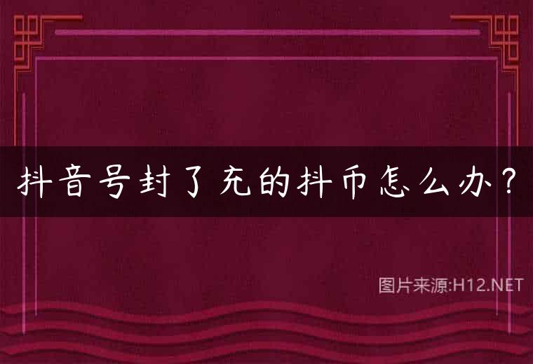 抖音号封了充的抖币怎么办？