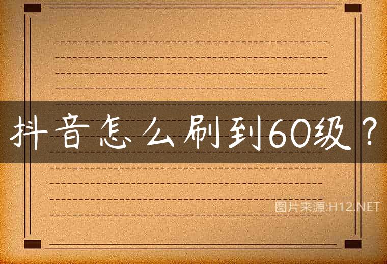 抖音怎么刷到60级？