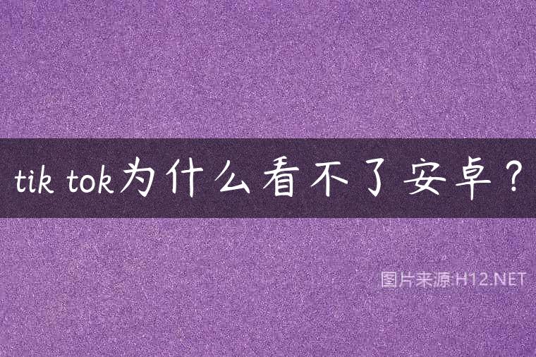 tik tok为什么看不了安卓？