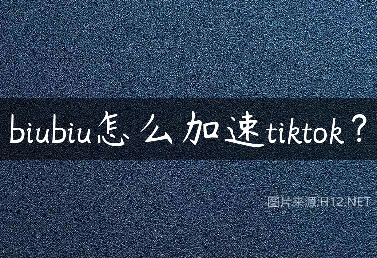 biubiu怎么加速tiktok？