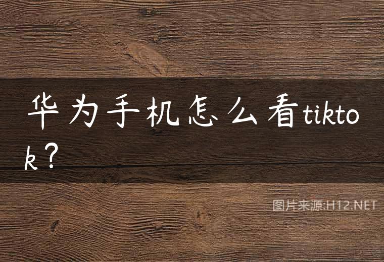 华为手机怎么看tiktok？
