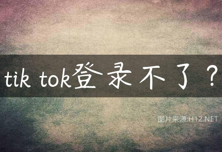 tik tok登录不了？