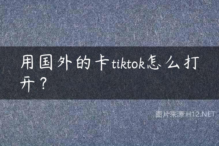 用国外的卡tiktok怎么打开？