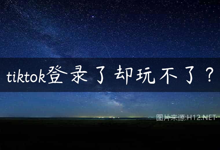 tiktok登录了却玩不了？