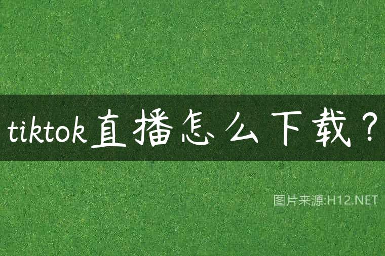 tiktok直播怎么下载？
