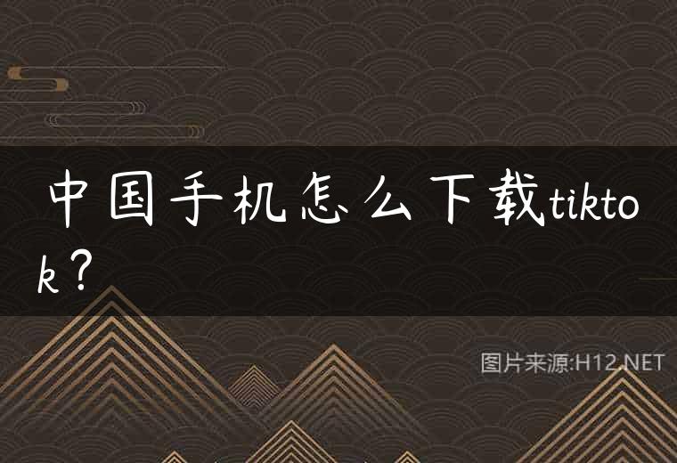 中国手机怎么下载tiktok？
