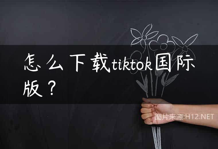 怎么下载tiktok国际版？