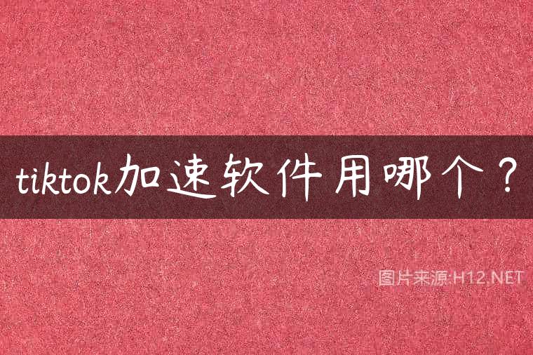 tiktok加速软件用哪个？