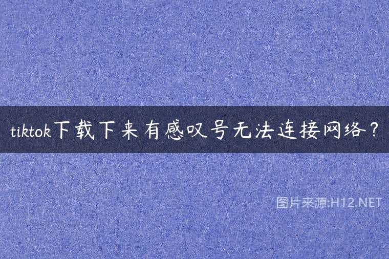 tiktok下载下来有感叹号无法连接网络？