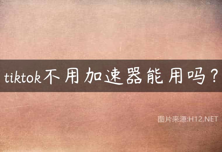 tiktok不用加速器能用吗？