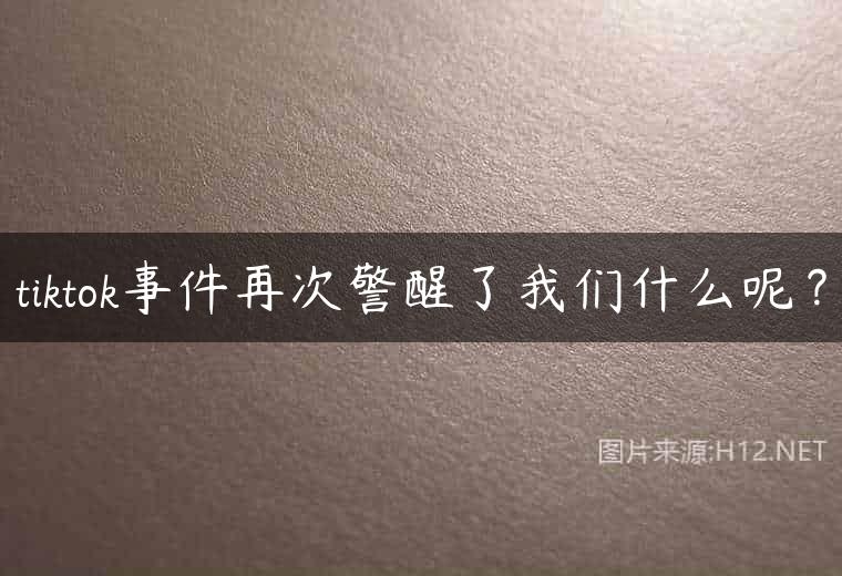 tiktok事件再次警醒了我们什么呢？