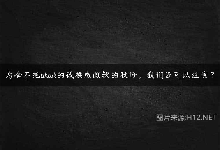 为啥不把tiktok的钱换成微软的股份，我们还可以注资？