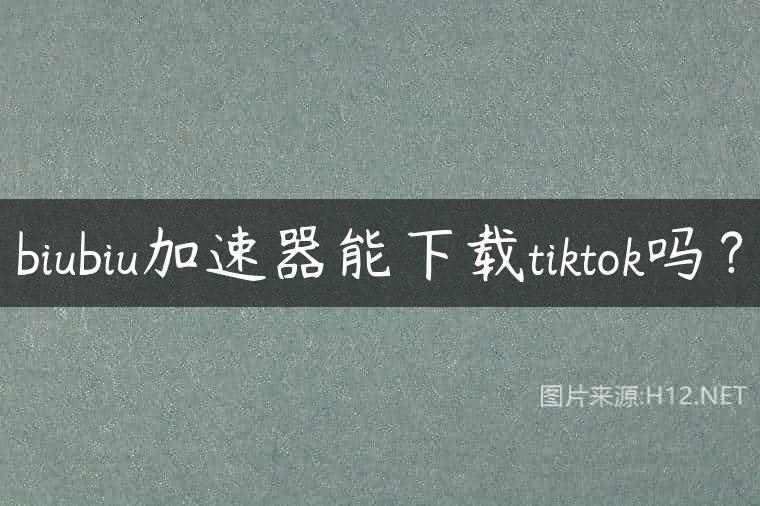 biubiu加速器能下载tiktok吗？