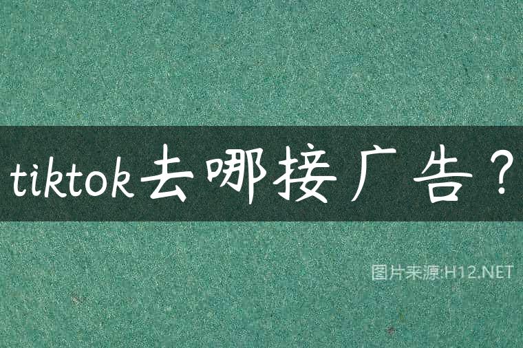 tiktok去哪接广告？