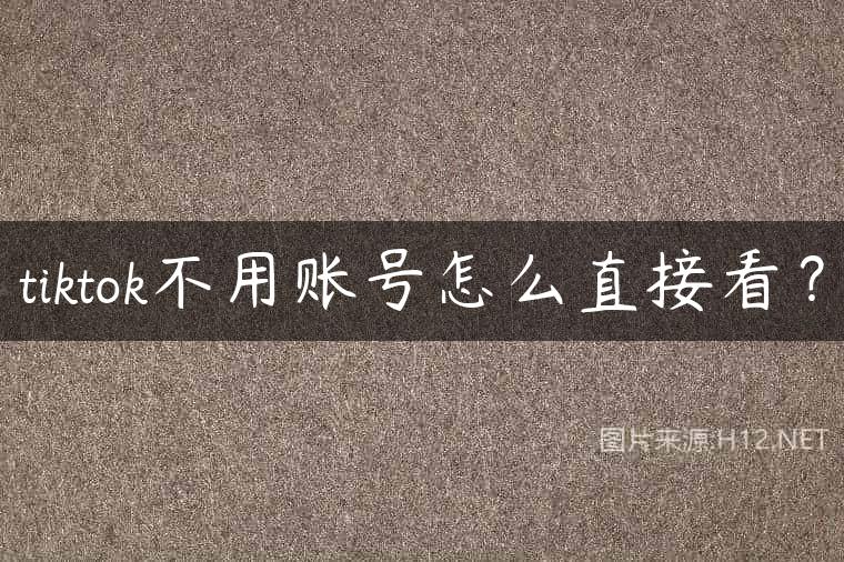 tiktok不用账号怎么直接看？