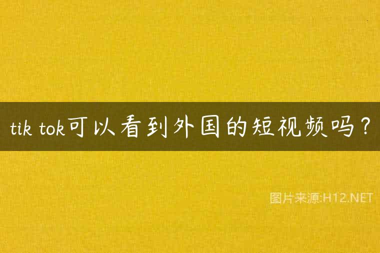 tik tok可以看到外国的短视频吗？