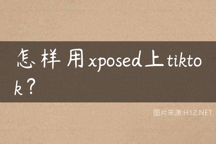 怎样用xposed上tiktok？