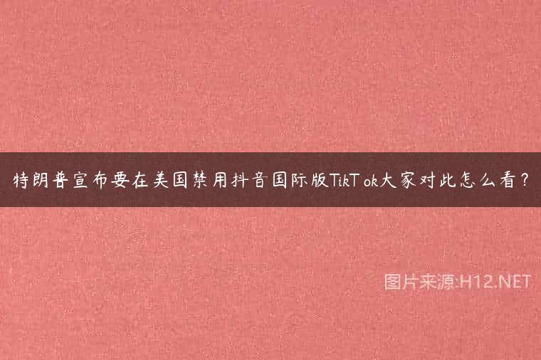 特朗普宣布要在美国禁用抖音国际版TikT ok大家对此怎么看？