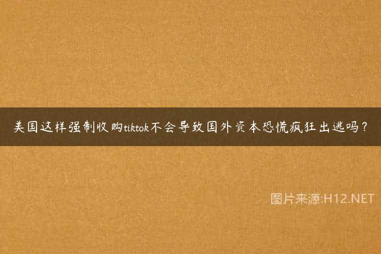 美国这样强制收购tiktok不会导致国外资本恐慌疯狂出逃吗？