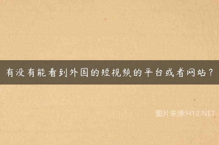 有没有能看到外国的短视频的平台或者网站？