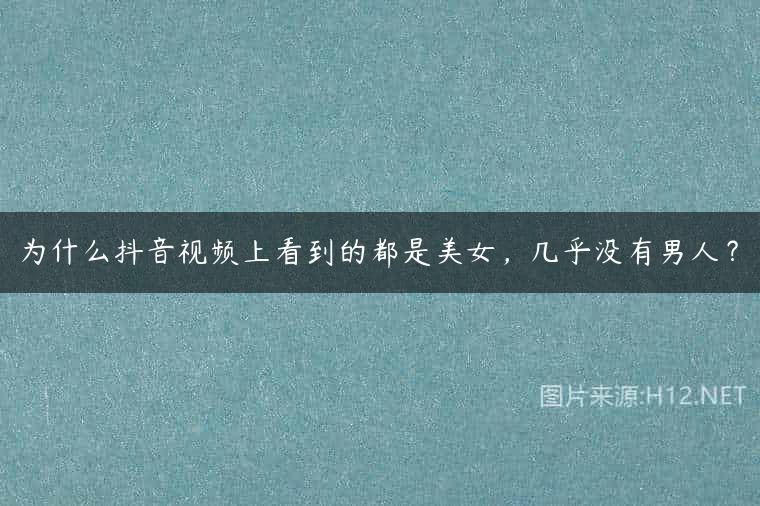 为什么抖音视频上看到的都是美女，几乎没有男人？