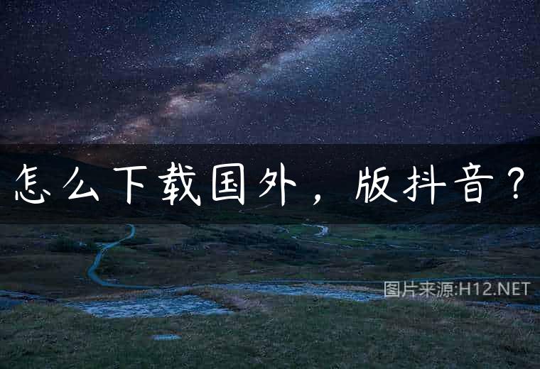 怎么下载国外，版抖音？