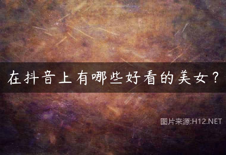 在抖音上有哪些好看的美女？