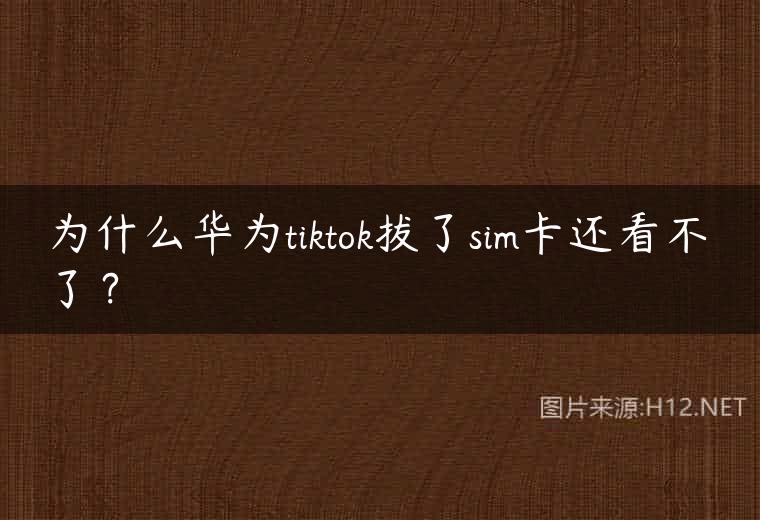 为什么华为tiktok拔了sim卡还看不了？