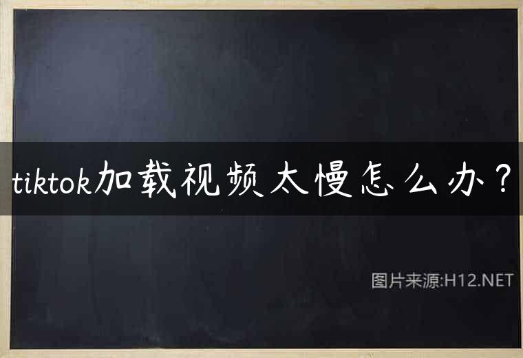 tiktok加载视频太慢怎么办？