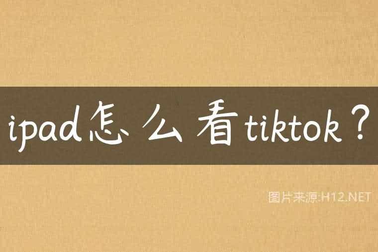 ipad怎么看tiktok？
